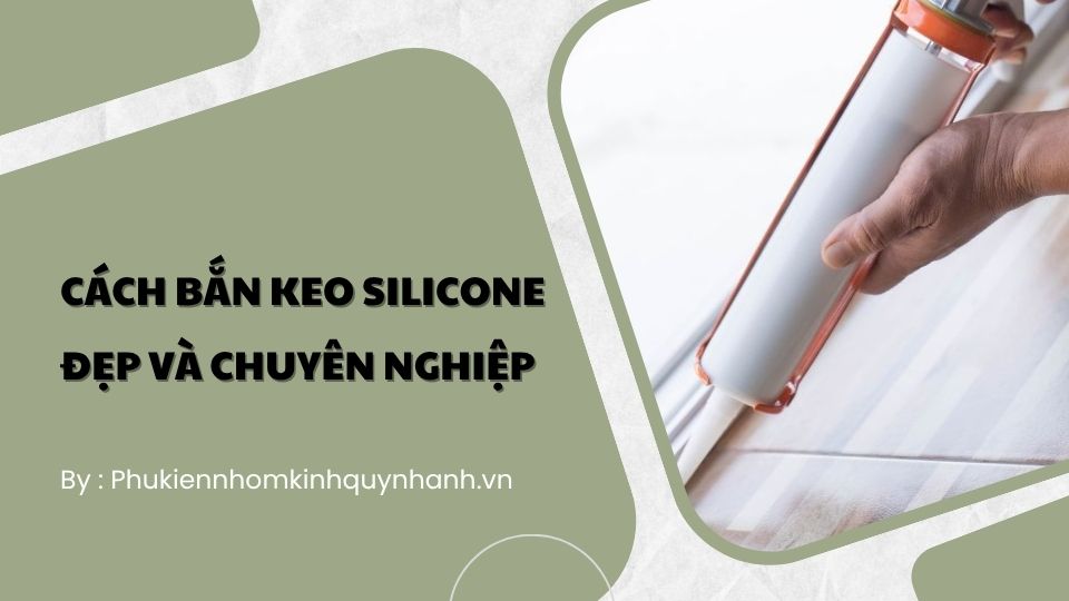 Hướng dẫn chi tiết cách bắn keo silicone đẹp và chuyên nghiệp 1